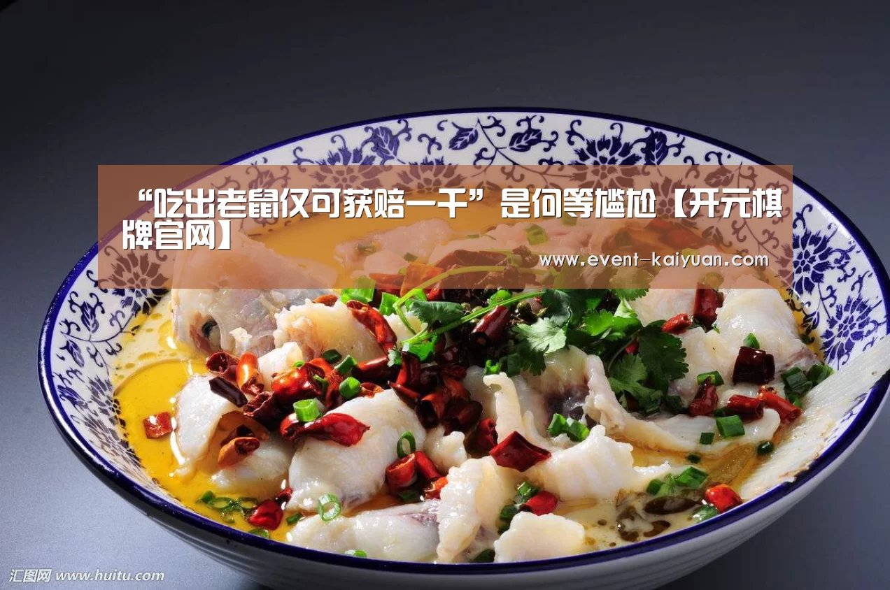 “吃出老鼠仅可获赔一千”是何等尴尬【开元棋牌官网】(图1) 开云官网入口