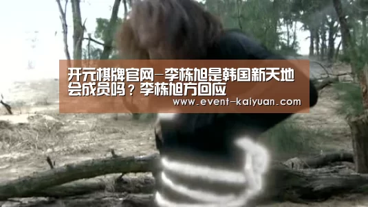开元棋牌官网-李栋旭是韩国新天地会成员吗?李栋旭方回应(图1) 开元棋牌电脑版